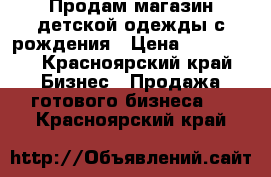 Продам магазин детской одежды с рождения › Цена ­ 160 000 - Красноярский край Бизнес » Продажа готового бизнеса   . Красноярский край